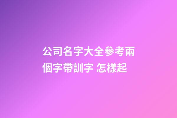 公司名字大全參考兩個字帶訓字 怎樣起